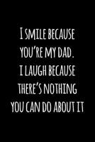 I smile because you’re my dad. i laugh because there’s nothing you can do about it.: Perfect funny saying journal / notebook gift for dad. Happy Father's Day. 1097621561 Book Cover
