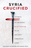 Syria Crucified: Stories of Modern Martyrdom in an Ancient Christian Land 195589003X Book Cover