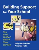 Building Support for Your School: How to Use Children's Work to Show Learning 0807747149 Book Cover