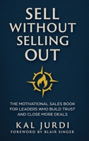 Sell Without Selling Out: The Motivational Sales Book for Leaders Who Build Trust and Close More Deals 1965480357 Book Cover