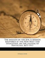 The Mission Of The Jew: A Sermon Delivered At The New West End Synagogue On The Festival Of Pentecost, 5677-1917 1176841165 Book Cover