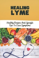 Healing Lyme: Healthy Recipes And Lifestyle Tips To Ease Symptoms: Foods To Help Fight Lyme B09FCHPL8C Book Cover