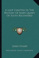 A Lost Chapter in the History of Mary Queen of Scots Recovered 1018712151 Book Cover