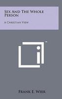 Sex and the Whole Person: A Christian View 1258137070 Book Cover