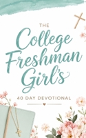 The College Freshman Girl’s Devotional: 40-Day Christian Devotional with Daily Bible Verses, Prayers, and Encouragement for Faith, Confidence, and Purpose for Freshman Women in College B0FBGS9T94 Book Cover