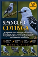 SPANGLED COTINGA: A Comprehensive Study of Identification, Sexual Dimorphism, Brilliant Plumage Structure, Courtship Displays, Feeding Ecology, Canopy ... Population Pressures, and Conservation B0H5PGB4TF Book Cover