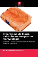 O heroísmo de María Valdizán em tempos de martyrologia: Revelando a Guerra Não Declarada às Mulheres em Tempos de Inquietação 6203641782 Book Cover