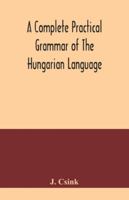 A complete practical grammar of the Hungarian language; with exercises, selections from the best authors, and vocabularies, to which is added a Histor 9354041620 Book Cover