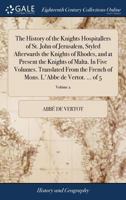The history of the Knights Hospitallers of St. John of Jerusalem, styled afterwards, the Knights of Rhodes, and at present, the Knights of Malta. ... of Mons. l'Abbé de Vertot. ... Volume 2 of 5 1170019293 Book Cover