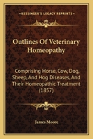 Outlines Of Veterinary Homeopathy: Comprising Horse, Cow, Dog, Sheep, And Hog Diseases, And Their Homeopathic Treatment 1164879227 Book Cover