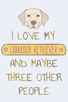 I Love my Labrador Retriever and Maybe Three Other People: Notebook for Pet Owners 1656541122 Book Cover