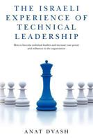 The Israeli experience of technical leadership: How to become technical leaders and increase your power and influence in the organization 1460900383 Book Cover