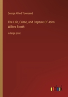 The Life, Crime, and Capture Of John Wilkes Booth: in large print 336835518X Book Cover