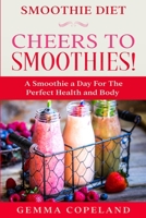 Smoothie Diet: CHEERS TO SMOOTHIES! - A Smoothie A Day For The Perfect Health and Body! 9814952230 Book Cover