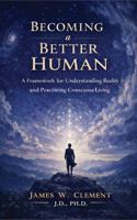 Becoming a Better Human: A Framework for Understanding Reality and Practicing Conscious Living 1972315005 Book Cover