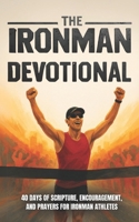 The Ironman Devotional: 40 Days of Scripture, Encouragement, and Prayers For Ironman Athletes and Training B0F9LFX4L9 Book Cover