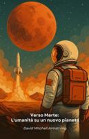 Verso Marte: L'umanità su un nuovo pianeta: Sfide e opportunità nel viaggio dell'esplorazione umana verso il pianeta rosso (Italian Edition) B0G5GTBKLT Book Cover