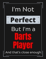I'm Not Perfect But I'm a Darts Player And that's close enough: Darts Notebook/ Journal/ Notepad/ Diary For Work, Men, Boys, Girls, Women And Workers 100 Black Lined Pages 8.5 x 11 Inches A4 1671768426 Book Cover