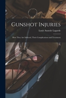 Gunshot Injuries: How They are Inflicted, Their Complications and Treatment 1015697054 Book Cover