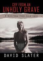 CRY FROM AN UNHOLY GRAVE: A Nineteen-Year Cold Case 1469176912 Book Cover
