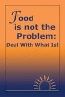 Food Is Not the Problem: Deal with What Is! 142510519X Book Cover