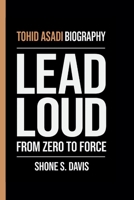 TOHID ASADI: LEAD LOUD: FROM ZERO TO FORCE B0FM3VSX3S Book Cover