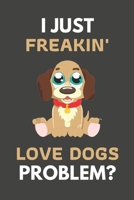 I Just Freakin' Love Dogs Problem?: Dog Gifts For Dog Lovers Only | Blank Lined Notebook Journal to Write In, Notes, To Do Lists, Task Lists 1694078248 Book Cover