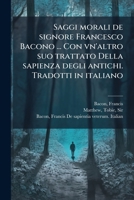 Saggi morali de signore Francesco Bacono ... Con vn'altro suo trattato Della sapienza degli antichi. Tradotti in italiano (Italian Edition) B0FJVKR1F2 Book Cover