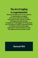 The Art of Iugling or Legerdemaine; Wherein is Deciphered All the Conueyances of Legerdemaine and Iugling, How They Are Effected, and Wherin They Chie 9389956358 Book Cover