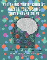 You Think you're good at mazes? here's some you'll never solve - Mazes for kids -  large print '8.5x11 in' Mazes for kids age 8-10: Puzzle Book - mazes for teens & toddlers 1675162735 Book Cover