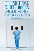 Behind Those White Doors of the Operating Room-Seen through My Eyes: a Memoir of the OR. 1683484177 Book Cover