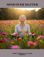 Mind Over Matter: Simple Techniques For Lasting Happiness B0FHHQ21S2 Book Cover