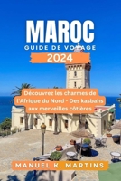 Maroc Guide de voyage 2024: Découvrez les charmes de l'Afrique du Nord - Des kasbahs aux merveilles côtières (French Edition) B0CTFZMJ3X Book Cover