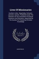 Lives of Missionaries: Southern India. Ziegenbalg. Schwartz. Jaenicke. Gericke. Published Under the Direction of the Committee of General Literature and Education, Appointed by the Society for Promoti 1377184250 Book Cover