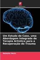 Um Estudo de Caso, uma Abordagem Integrada de Terapia Artística para a Recuperação do Trauma (Portuguese Edition) 6207822161 Book Cover