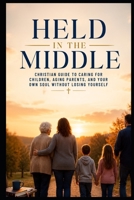 Held in the Middle: Christian Guide to Caring for Children, Aging Parents, and Your Own Soul Without Losing Yourself (Christian Family Collection) B0HG8LCC7B Book Cover
