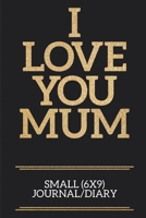 I Love You Mum Small (6x9) Journal/Diary: A useful and loving gift of appreciation to any awesome Mum 1706377401 Book Cover