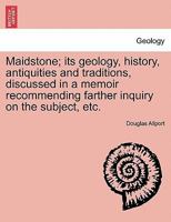 Maidstone; its geology, history, antiquities and traditions, discussed in a memoir recommending farther inquiry on the subject, etc. 1241602549 Book Cover