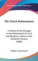 The Dutch Reformation: A History of the Struggle in the Netherlands for Civil and Religious Liberty in the Sixteenth Century 1120756898 Book Cover