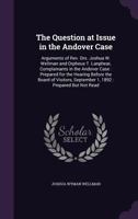 The Question at Issue in the Andover Case: Arguments of Rev. Drs. Joshua W. Wellman and Orpheus T. Lanphear, Complainants in the Andover Case: Prepared for the Hearing Before the Board of Visitors, Se 1347018859 Book Cover