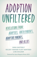 Adoption Unfiltered: Revelations from Adoptees, Birth Parents, Adoptive Parents, and Allies 1538174693 Book Cover