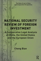 National Security Review of Foreign Investment: A Comparative Legal Analysis of China, the United States and the European Union 1032237570 Book Cover