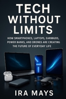 Tech Without Limits: How Smartphones, Laptops, Earbuds, Power Banks, And Drones Are Creating The Future Of Everyday Life B0FSDDWH1Y Book Cover