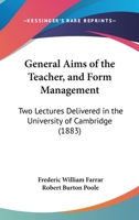 General Aims of the Teacher, and Form Management: Two Lectures Delivered in the University of Cambridge in the Lent Term, 1883 3741183563 Book Cover