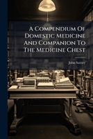 A Compendium of Domestic Medicine and Companion to the Medicine Chest: Intended as a Source of Easy Reference for Clergymen, Master Mariners, and Travellers, and for Families Resident at a Distance fr 1246105462 Book Cover