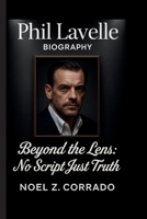 PHIL LAVELLE: BEYOND THE LENS: NO SCRIPT, JUST TRUTH B0FH6D8NMJ Book Cover