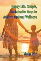 Happy Life: Simple, Sustainable Ways to Achieve Optimal Wellness B0C1DT6Y44 Book Cover