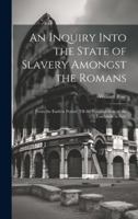 An Inquiry Into the State of Slavery Amongst the Romans: From the Earliest Period, Till the Establishment of the Lombards in Italy 1021332240 Book Cover