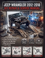 Jeep Wrangler (2012-2018) DIY Repair & Service Manual: The Ultimate Hands-On Blueprint to Professional-Grade Troubleshooting, Routine Servicing, and Advanced DIY Repairs for All 2-Door and 4-Door B0HF6CPRPJ Book Cover