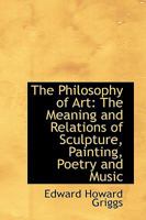 The Philosophy of Art, the Meaning and Relations of Sculpture, Painting, Poetry and Music 1015868320 Book Cover